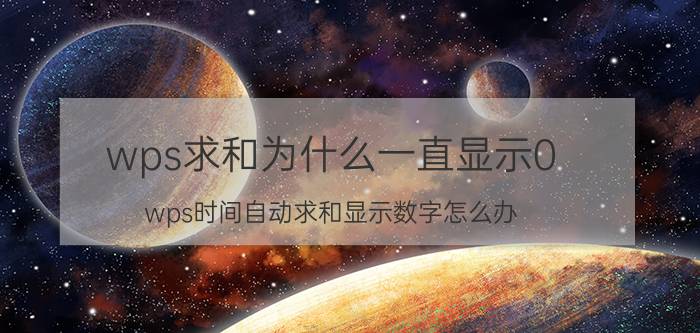 wps求和为什么一直显示0 wps时间自动求和显示数字怎么办？